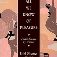 [GET] EBOOK 📙 All We Know of Pleasure: Poetic Erotica by Women by Enid Shomer,Elizab