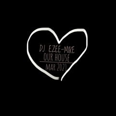 DJ EZEE - MIKE - OUR HOUSE -MARCH 2021