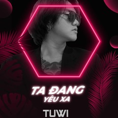 Ta Đang Yêu Xa - TUWI