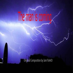 The "man " is coming Original Composition by Jam York©