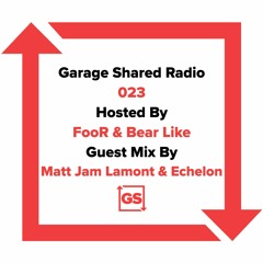 Garage Shared Radio 023 w/ FooR & Bear Like ft. Matt jam Lamont & Echelon
