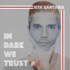 Ilya Santana - IN DARK WE TRUST #6