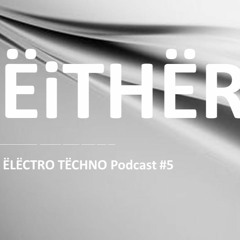 EITHER Podcast Electro Techno # 5
