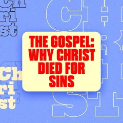 The GOSPEL: Why Christ Died For Sins
