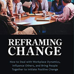 ACCESS KINDLE 📋 Reframing Change: How to Deal with Workplace Dynamics, Influence Oth