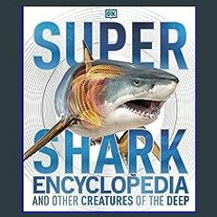 [R.E.A.D P.D.F] 📚 Super Shark Encyclopedia: And Other Creatures of the Deep (DK Super Nature Encyc