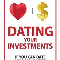 [ACCESS] [EPUB KINDLE PDF EBOOK] Dating Your Investments: If You Can Date, You Can In