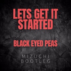Lets Get It Started - Black Eyed Peas - Mizuchi Bootleg