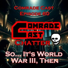 So.... It's World War III, Then | Comrade Cast Episode 60