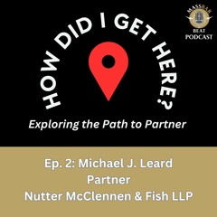 How Did I Get Here? Ep. 2 Michael J. Leard, Partner, Nutter