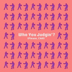 Who You Judgin'? (Please Chill)