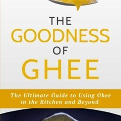 PDF Download The Goodness of GheeThe Ultimate Guide to Using Ghee in the Kitchen and Beyond