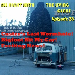 All Night with the Living Geeks Episode 31: Custer's Last Wormhole AND Bigfoot Hit My Car