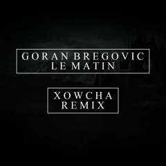 Goran Bregovic - Le Matin (Xowcha Remix)