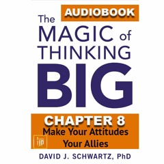 THE MAGIC OF THINKING BIG CHAPTER 8: Make Your Attitudes Your Allies