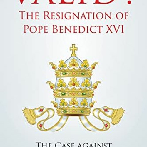 [Download] KINDLE 📋 Valid? the Resignation of Pope Benedict XVI: The Case Against th