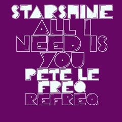 Starshine - All I Need Is You (Pete Le Freq Refreq)