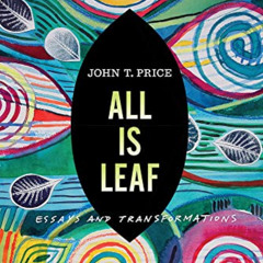 Read KINDLE 💌 All Is Leaf: Essays and Transformations (Bur Oak Book) by  John T Pric