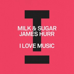 Milk & Sugar, James Hurr - I Love Music