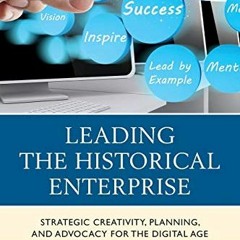 Read EBOOK EPUB KINDLE PDF Leading the Historical Enterprise: Strategic Creativity, Planning, and Ad