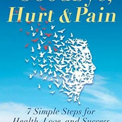 [DOWNLOAD] KINDLE 📜 Goodbye, Hurt & Pain: 7 Simple Steps for Health, Love, and Succe