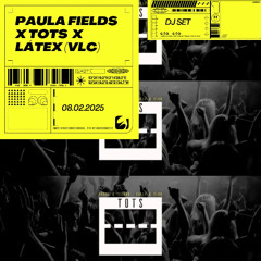 TOTS x LÁTEX (VLC) / PAULA FIELDS DJ SET 08.02.2025
