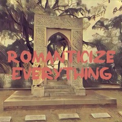 Romanticize Everything