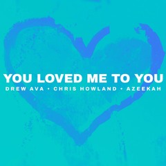 Drew Ava x Chris Howland x Azeekah - You Loved Me To You