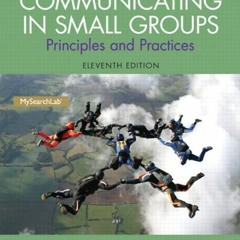Access [EPUB KINDLE PDF EBOOK] Communicating in Small Groups: Principles and Practices (11th Edition