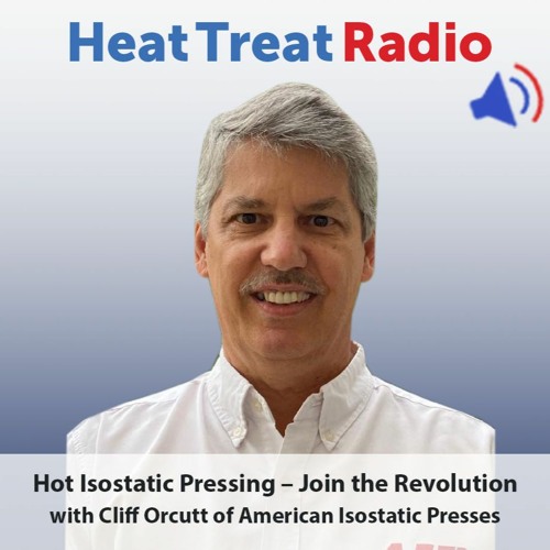 Heat Treat Radio #57: Hot Isostatic Pressing – Join the Revolution