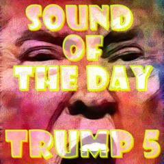 Sound Of The Day - Trump 5