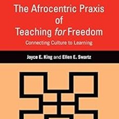 * The Afrocentric Praxis of Teaching for Freedom: Connecting Culture to Learning BY: Joyce E. K