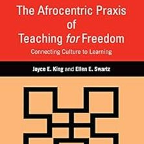 * The Afrocentric Praxis of Teaching for Freedom: Connecting Culture to Learning BY: Joyce E. K