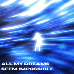 ALL MY DREAMS SEEM IMPOSSIBLE