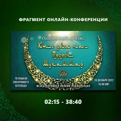 1. 2:15 - 38:40 - Фрагмент конференции "Глобальный кризис. Кто для нас Пророк Мухаммад ﷺ?"