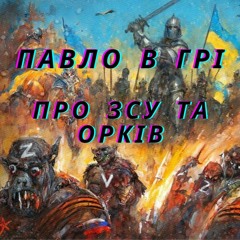 ПАВЛО В ГРІ - ПРО ЗСУ ТА ОРКІВ