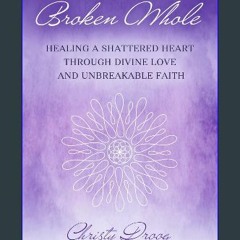 [READ] 🌟 Broken Whole: HEALING A SHATTERED HEART THROUGH DIVINE LOVE AND UNBREAKABLE FAITH Read on