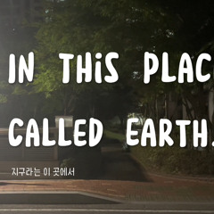 In this place called earth(지구라는 이 곳에서)