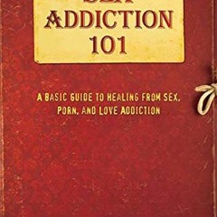 READ [KINDLE PDF EBOOK EPUB] Sex Addiction 101: A Basic Guide to Healing from Sex, Porn, and Love Ad