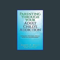 [PDF] eBOOK Read ⚡ Parenting Through Your Adult Child's Addiction: Making Sense of Treatment, Afte