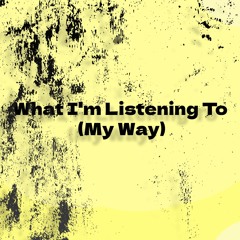 What I’m Listening To (My Way)