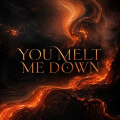 You Melt Me Down
