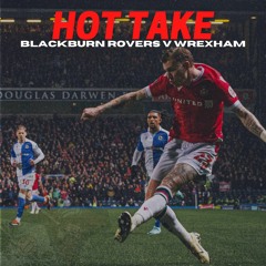 HOT TAKE  Blackburn Rovers V Wrexham