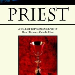 [Get] KINDLE 💕 PRIEST: A TALE OF REPRESSED IDENTITY How I Became a Catholic Priest b