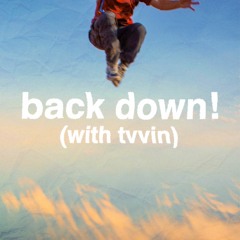 back down! (with Tvvin)