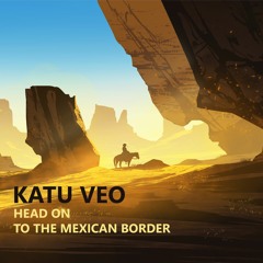 Katu Veo - Head On to the Mexican Border