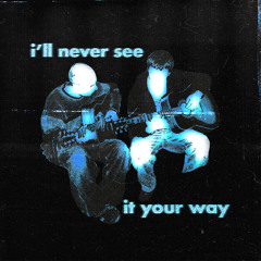 I'LL NEVER SEE IT YOUR WAY