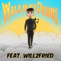 Walk in my Dreams Ft. Will2Fried