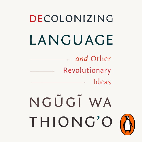Decolonizing Language and Other Revolutionary Ideas, written by Ngugi wa Thiong'o and read by Benjamin A. Onyango