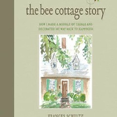 «DOWNLOAD» The Bee Cottage Story: How I Made a Muddle of Things and Decorated My Way Back to Happin